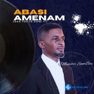 Minister SamBaz – Abasi Amenam (God you’ve done it) MP3 Download
